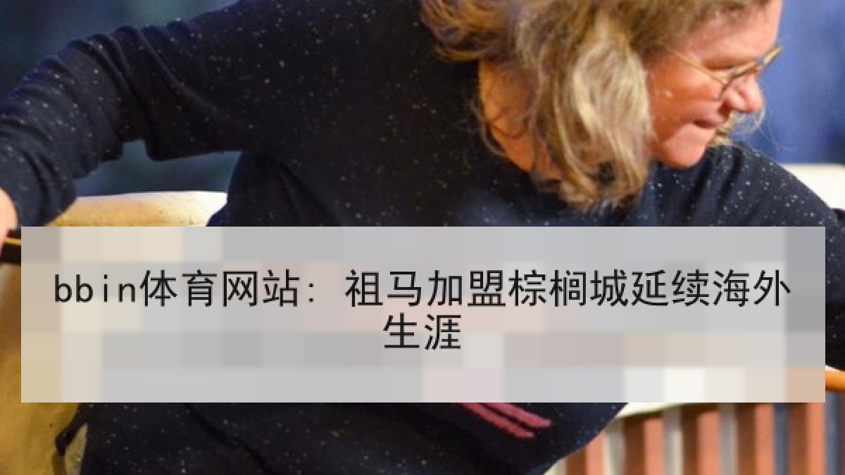 bbin体育网站: 祖马加盟棕榈城延续海外生涯
