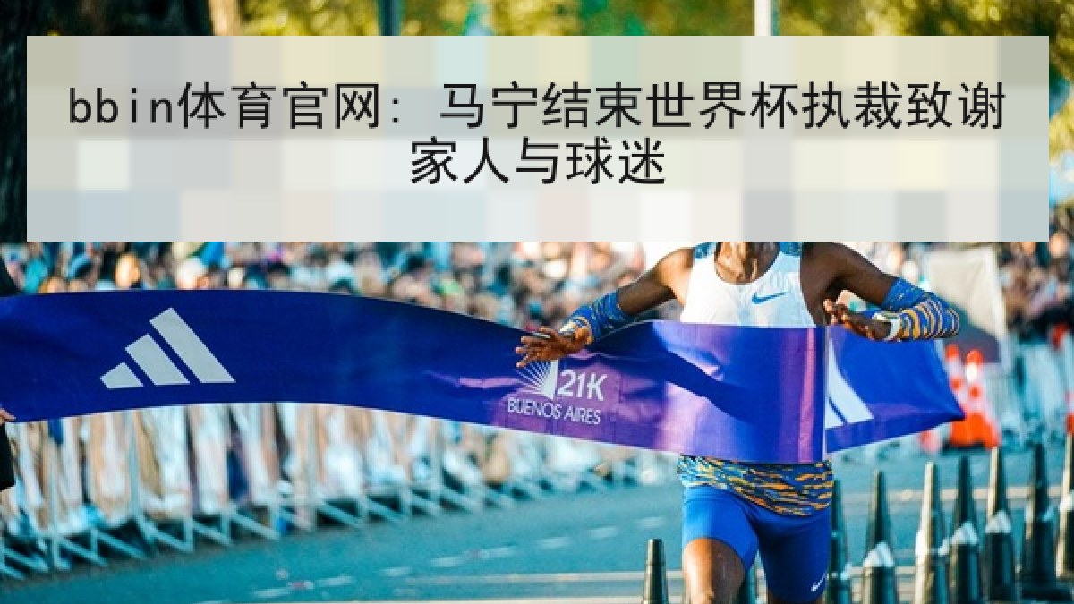 bbin体育官网: 马宁结束世界杯执裁致谢家人与球迷