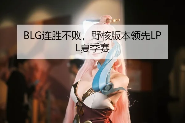 BLG连胜不败，野核版本领先LPL夏季赛