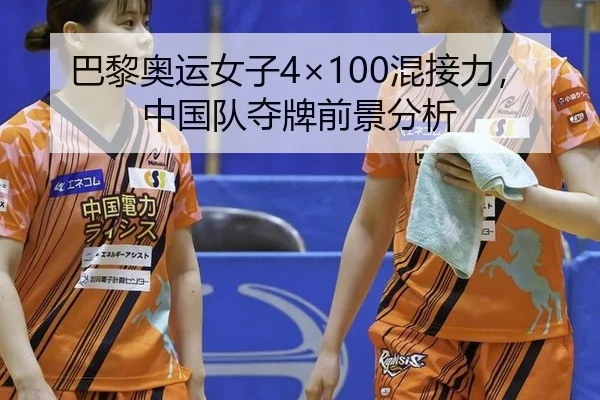 巴黎奥运女子4×100混接力，中国队夺牌前景分析