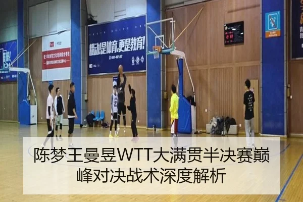 陈梦王曼昱WTT大满贯半决赛巅峰对决战术深度解析
