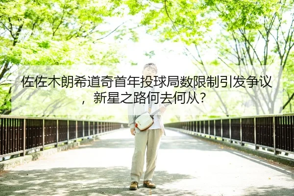佐佐木朗希道奇首年投球局数限制引发争议，新星之路何去何从？