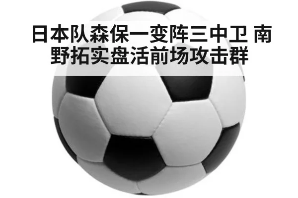 日本队森保一变阵三中卫 南野拓实盘活前场攻击群