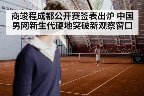 商竣程成都公开赛签表出炉 中国男网新生代硬地突破新观察窗口