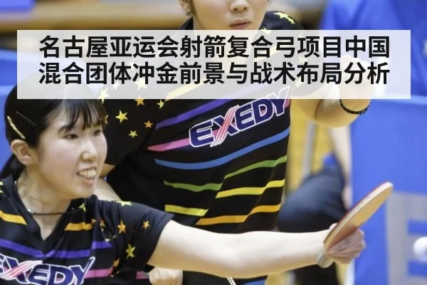 名古屋亚运会射箭复合弓项目中国混合团体冲金前景与战术布局分析