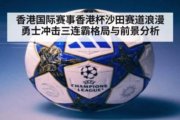 香港国际赛事香港杯沙田赛道浪漫勇士冲击三连霸格局与前景分析