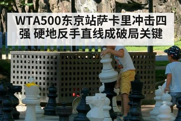 WTA500东京站萨卡里冲击四强 硬地反手直线成破局关键